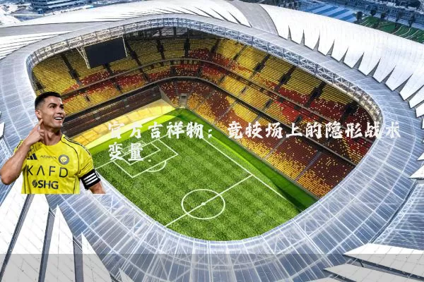 官方吉祥物:竞技场上的隐形战术变量
