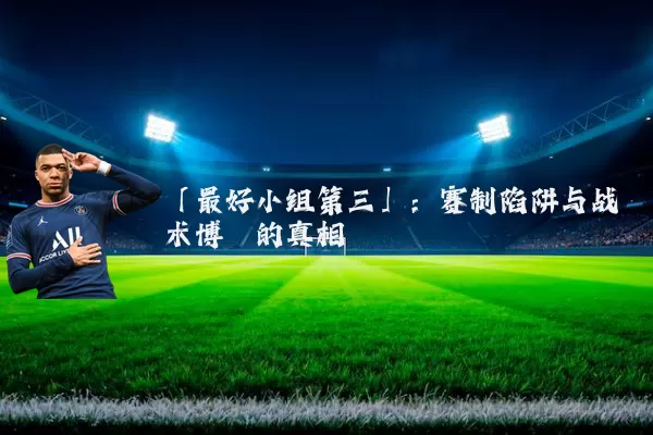 「最好小组第三」:赛制陷阱与战术博弈的真相
