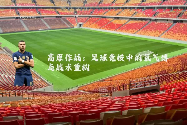 高原作战：足球竞技中的氧气博弈与战术重构