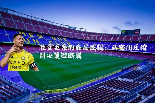 胜负关系的底层逻辑：从空间压缩到决策链断裂