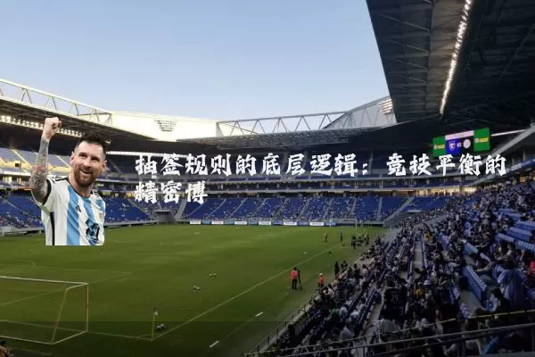 抽签规则的底层逻辑:竞技平衡的精密博弈