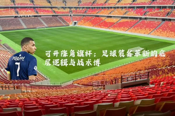 可升降角旗杆：足球装备革新的底层逻辑与战术博弈