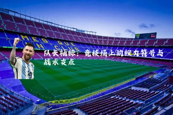 队长袖标：竞技场上的权力符号与战术支点