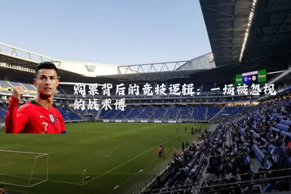 购票背后的竞技逻辑：一场被忽视的战术博弈