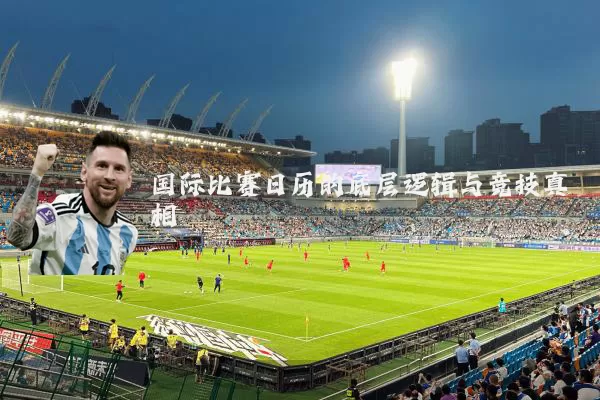 国际比赛日历的底层逻辑与竞技真相