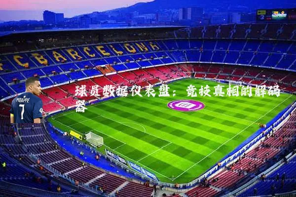 球员数据仪表盘:竞技真相的解码器
