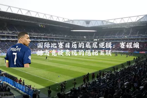 国际比赛日历的底层逻辑:赛程编排与竞技表现的隐秘关联