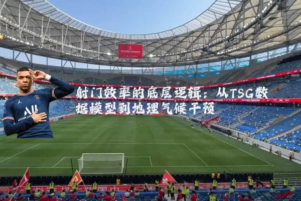 射门效率的底层逻辑：从TSG数据模型到地理气候干预