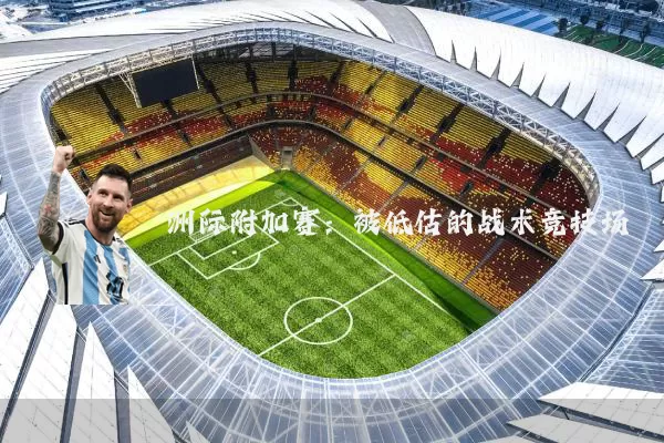 洲际附加赛:被低估的战术竞技场