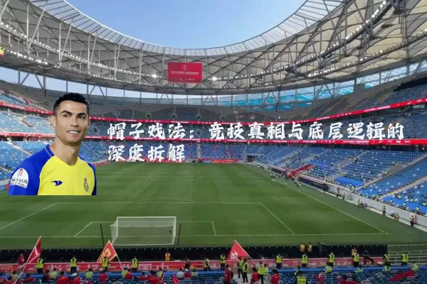 帽子戏法:竞技真相与底层逻辑的深度拆解