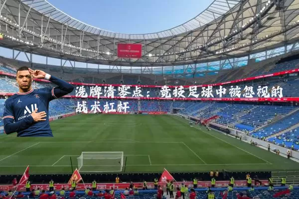 洗牌清零点:竞技足球中被忽视的战术杠杆