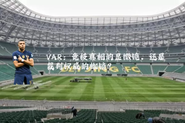 VAR：竞技真相的显微镜，还是裁判权威的枷锁？