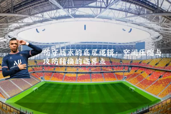 防守战术的底层逻辑:空间压缩与攻防转换的临界点