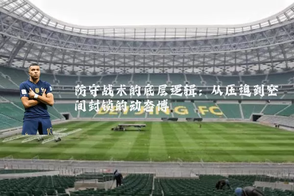 防守战术的底层逻辑：从压迫到空间封锁的动态博弈