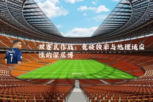 双赛区作战：竞技效率与地理适应性的深层博弈