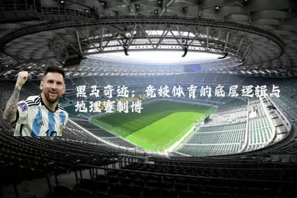 黑马奇迹:竞技体育的底层逻辑与地理赛制博弈
