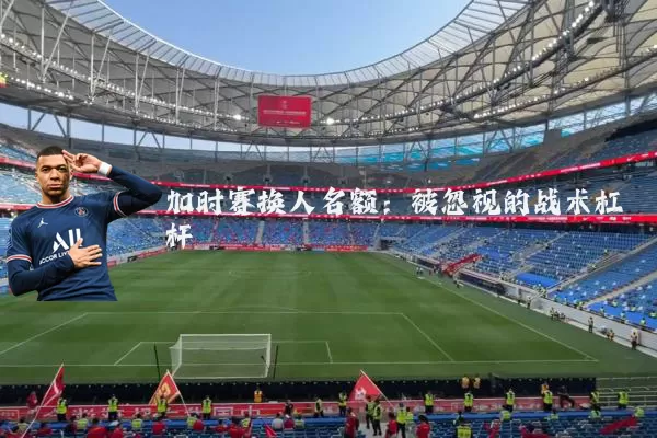 加时赛换人名额：被忽视的战术杠杆