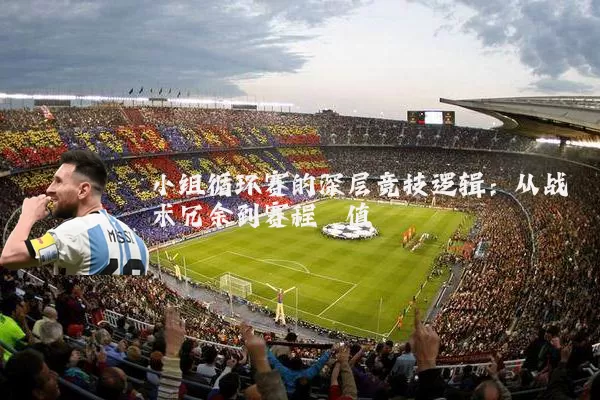 小组循环赛的深层竞技逻辑：从战术冗余到赛程熵值